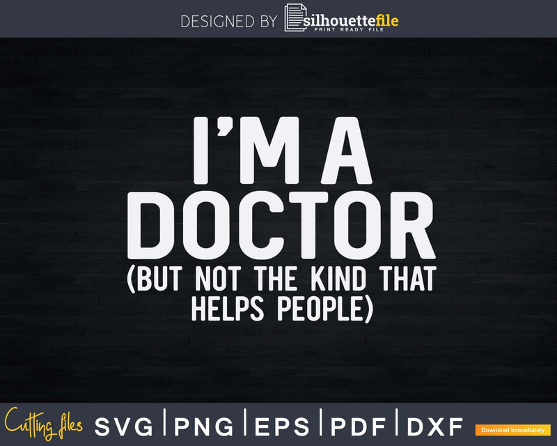 I’m A Doctor But Not The Kind That Helps People Svg Png
