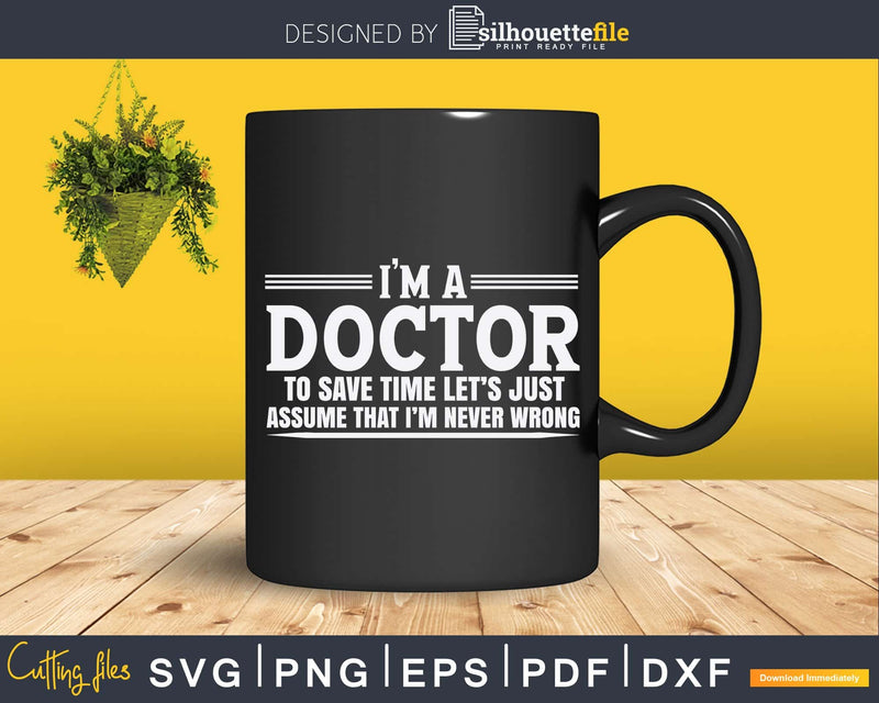 I’m A Doctor Never Wrong Funny Svg Png Dxf Cut Files