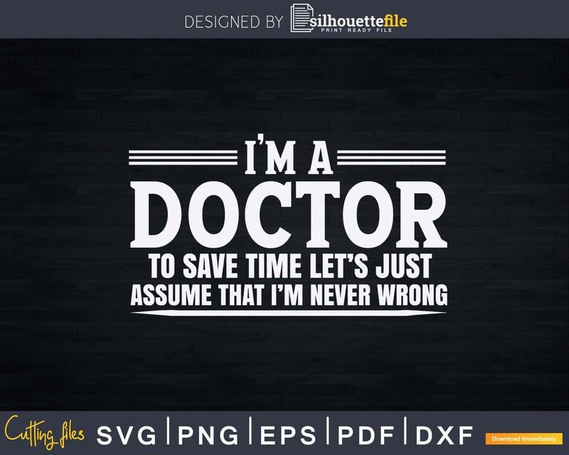I’m A Doctor Never Wrong Funny Svg Png Dxf Cut Files