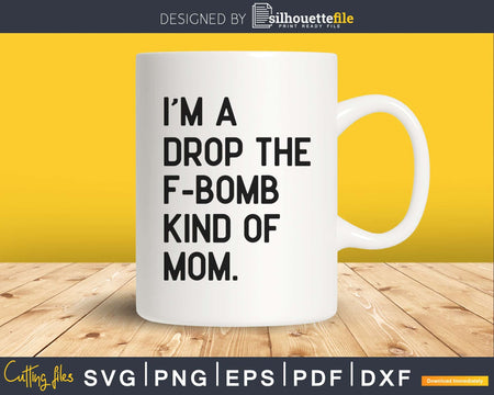 I’m a Drop the F-Bomb Kind of Mom Funny Svg Dxf Png cut