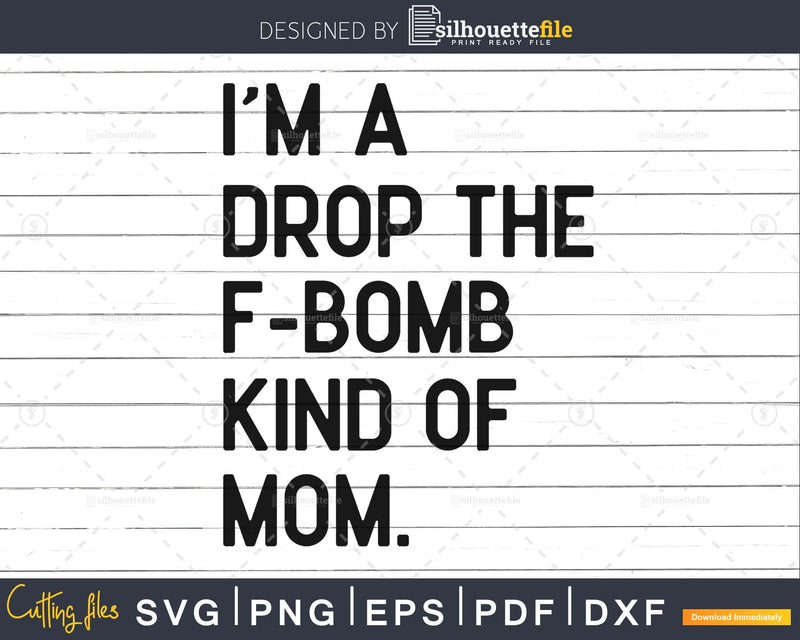 I’m a Drop the F-Bomb Kind of Mom Funny Svg Dxf Png cut