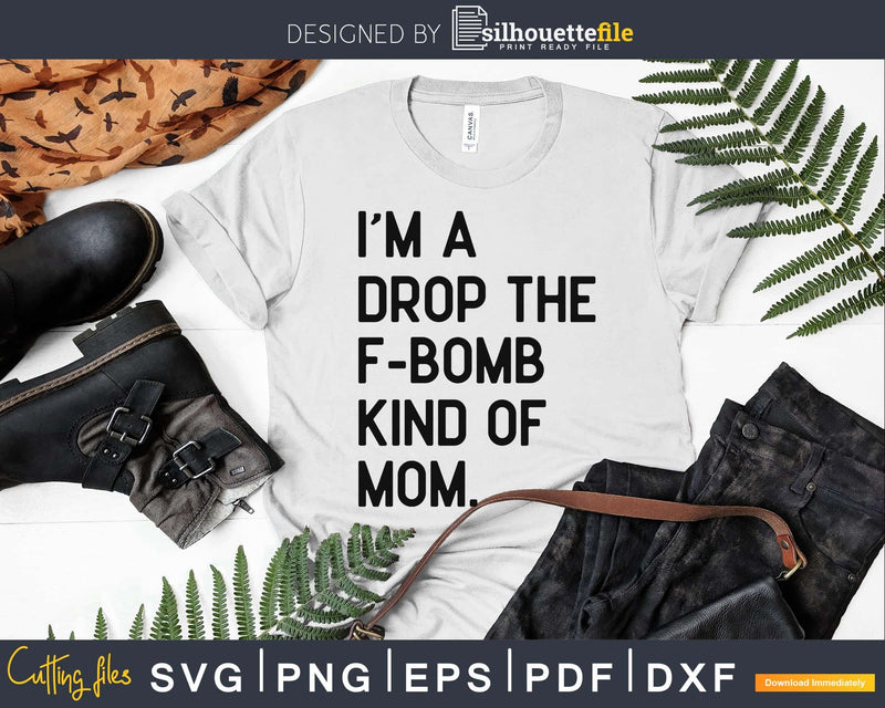 I’m a Drop the F-Bomb Kind of Mom Funny Svg Dxf Png cut