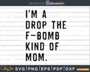 I’m a Drop the F Bomb Kind of Mom Svg Cricut Cut Files