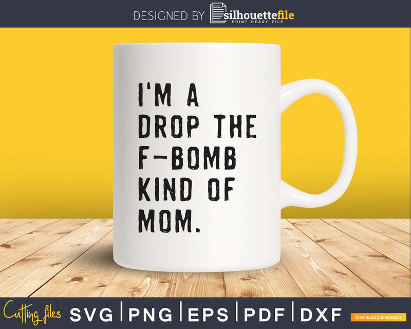 I’m a Drop the F Bomb Kind of Mom Svg Cricut Cut Files