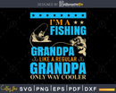 I’m a fishing grandpa like regular svg design printable