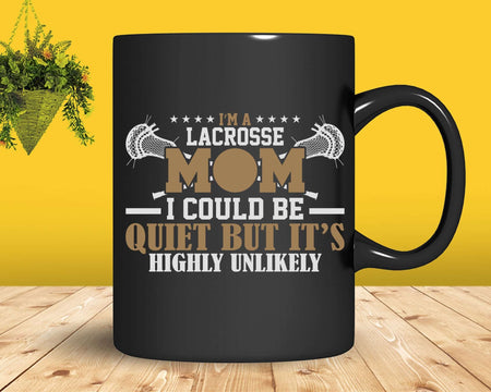 I’m A Lacrosse Mom I Could Be Quiet But It Is Highly