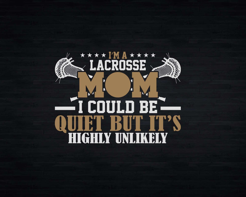 I’m A Lacrosse Mom I Could Be Quiet But It Is Highly
