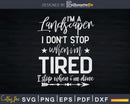 I’m A Landscaper I Don’t Stop When Tired Svg Dxf Cut Files
