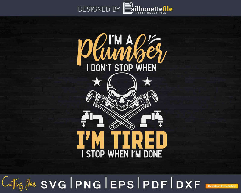 I’m A Plumber I Don’t Stop When Tired Done Svg Png Cut File