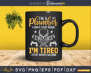 I’m A Plumber I Don’t Stop When Tired Done Svg Png Cut File