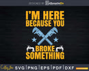 I’m Because You Broke Something Svg Png Cut Files