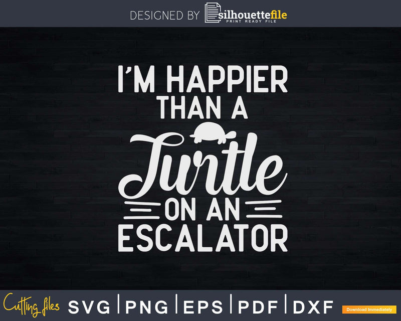 I’m Happier Than A Turtle On An Escalator Svg Png Cut Files