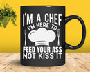 I’m Here To Feed Your Ass Not Kiss It Funny Chef Svg Png