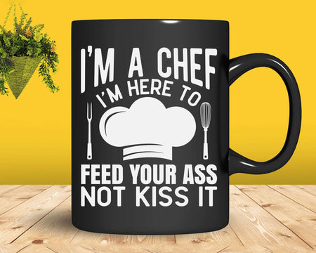 I’m Here To Feed Your Ass Not Kiss It Funny Chef Svg Png
