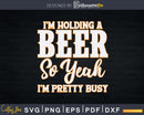 I’m Holding A Beer So Yeah Pretty Busy Svg Uncle Gift