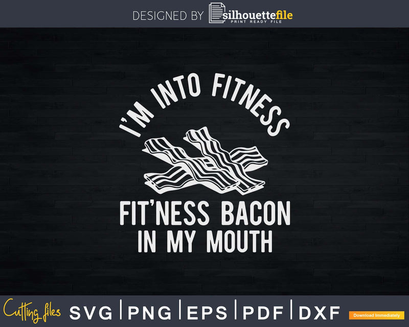 I’m Into Fitness Bacon in My Mouth Svg Design Cricut Cut