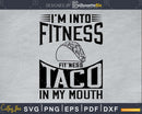 I’m into fitness fit’ness taco in my mouth svg design