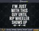 I’m Just With This Guy Until Rip Wheeler Shows Up svg cut