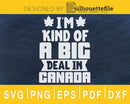 I’m Kind Of A Big Deal In Canada svg cricut silhouette