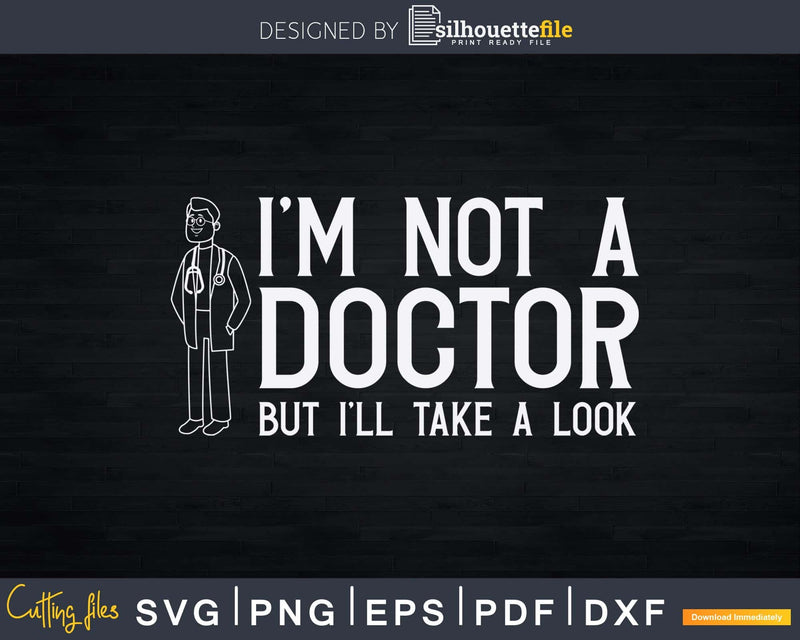 I’m Not A Doctor But I’ll Take Look Svg Png Dxf Cut Files