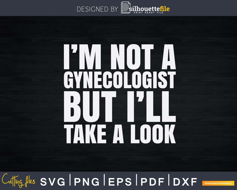 I’m Not A Gynecologist But I’ll Take Look Svg Png Dxf