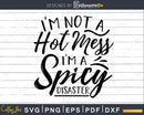 I’m Not A Hot Mess Spicy Disaster svg Funny Cricut