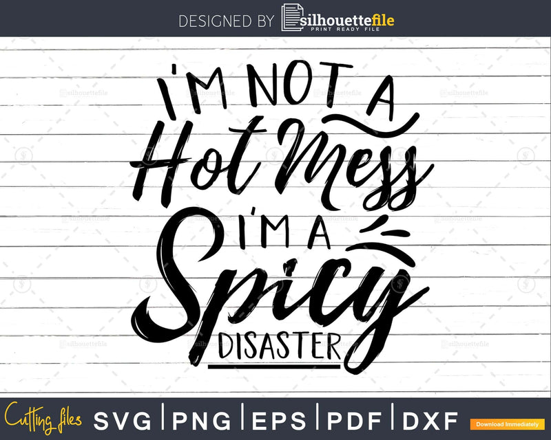 I’m Not A Hot Mess Spicy Disaster svg Funny Cricut