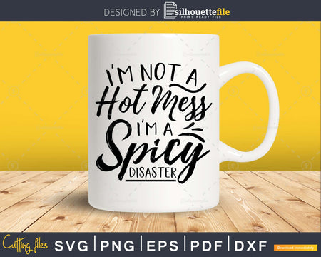 I’m Not A Hot Mess Spicy Disaster svg Funny Cricut