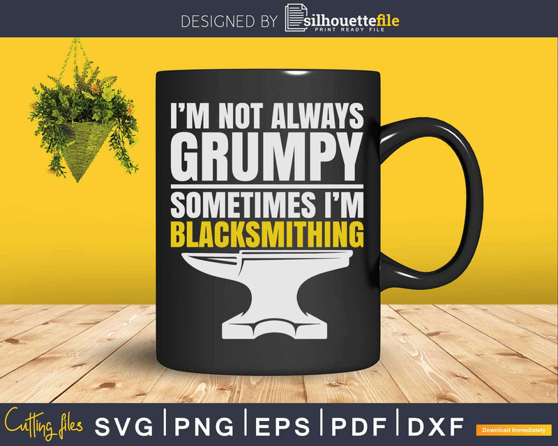 I’m Not Always Grumpy Sometimes Blacksmithing Svg Png Dxf