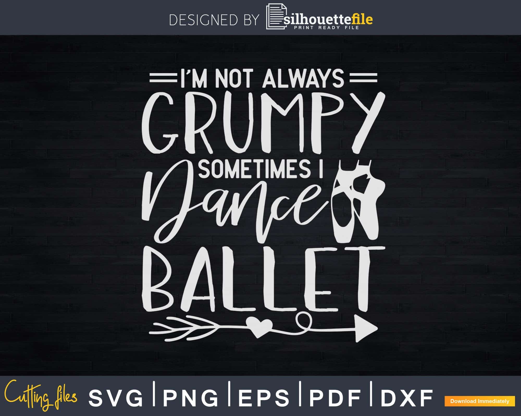 I’m Not Always Grumpy Sometimes I Dance Ballet Svg T-shirt | Silhouettefile