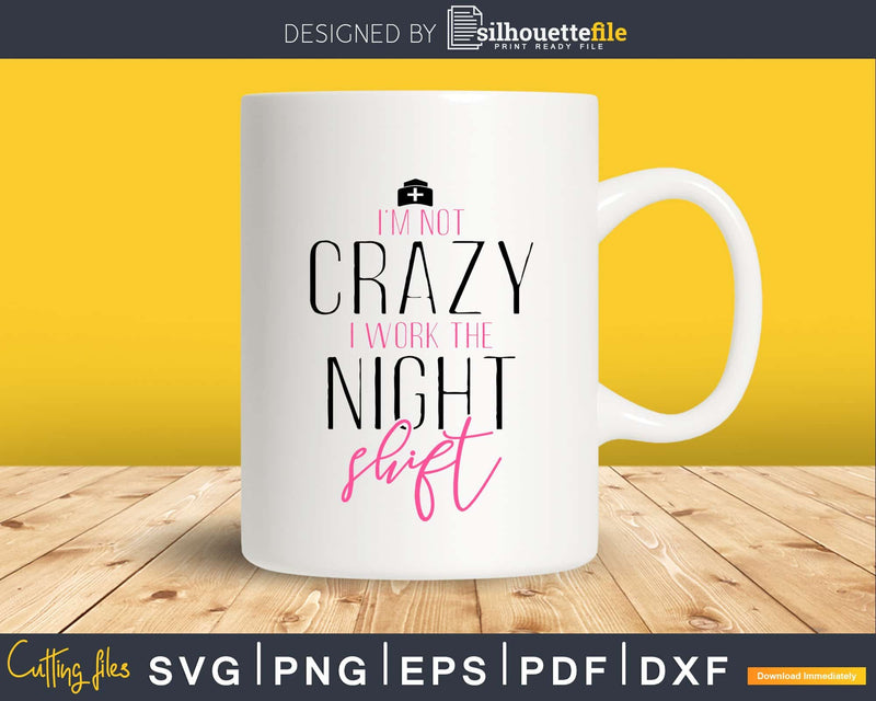 I’m Not Crazy I Work The Night Shift Nurse svg png