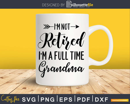 I’m Not Retired A Full Time Grandma Svg Dxf Png Cut File