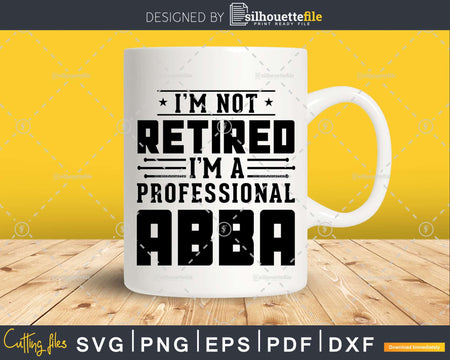 I’m Not Retired A Professional Abba Fathers Day Shirt Svg