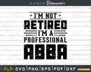 I’m Not Retired A Professional Abba Fathers Day Shirt Svg