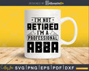 I’m Not Retired A Professional Abba Shirt Svg Png Cut Files