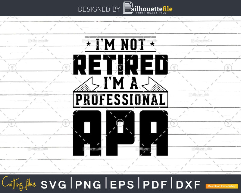 I’m Not Retired A Professional Apa Shirt Svg Png Cut Files