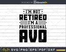 I’m Not Retired A Professional Avo Fathers Day Shirt Svg