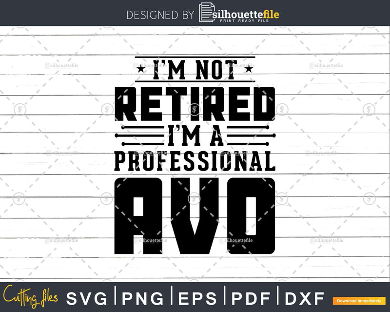 I’m Not Retired A Professional Avo Fathers Day Shirt Svg