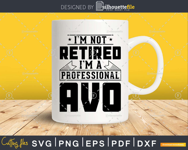 I’m Not Retired A Professional Avo Shirt Svg Png Cut Files