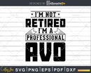 I’m Not Retired A Professional Avo Shirt Svg Png Cut Files