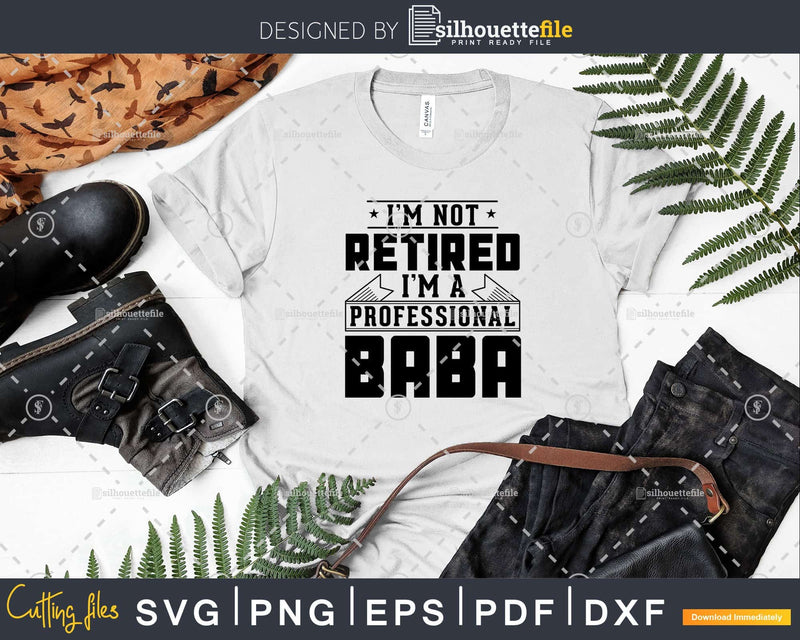 I’m Not Retired A Professional Baba Shirt Svg Png Cut Files