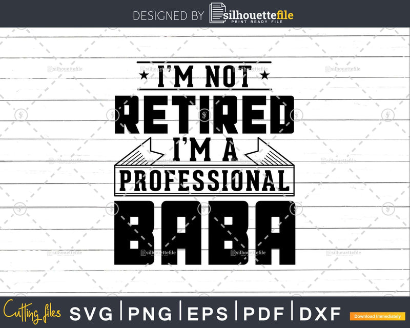 I’m Not Retired A Professional Baba Shirt Svg Png Cut Files