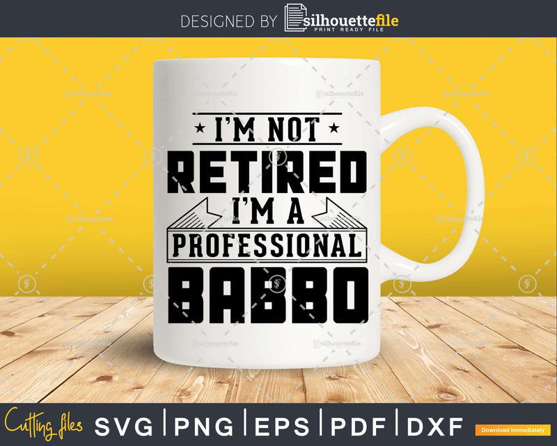 I’m Not Retired A Professional Babbo Shirt Svg Png Cut Files