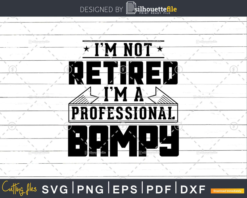 I’m Not Retired A Professional Bampy Shirt Svg Png Cut Files