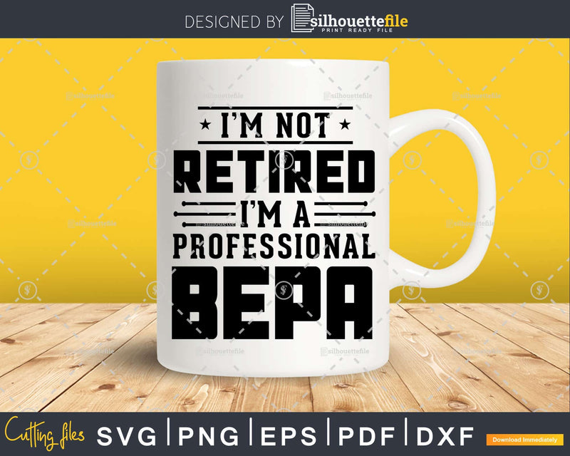 I’m Not Retired A Professional Bepa Fathers Day Shirt Svg
