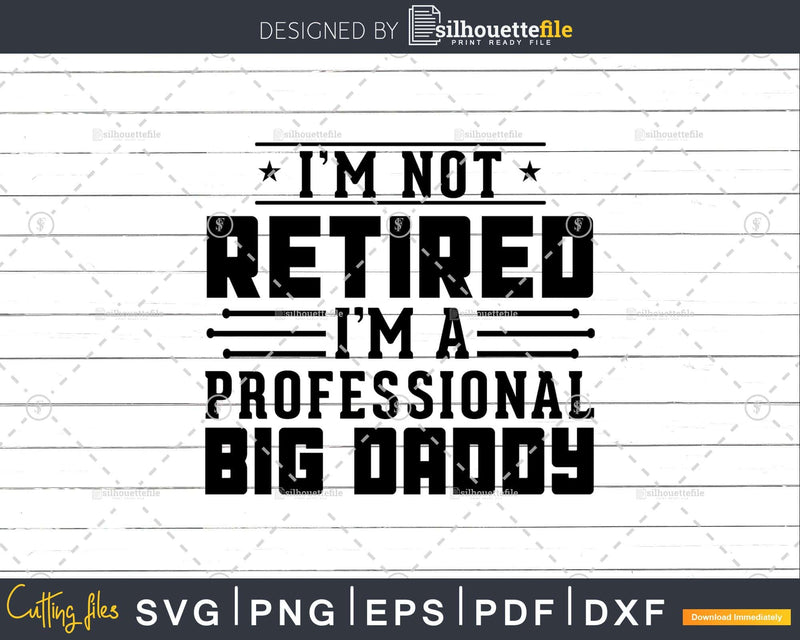 I’m Not Retired A Professional Big Daddy Retirements Svg