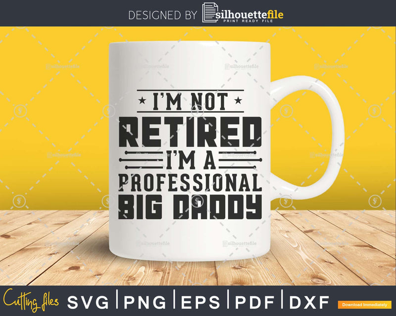 I’m Not Retired A Professional Big Daddy Retirements Svg