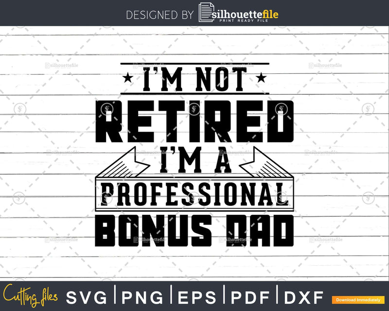 I’m Not Retired A Professional Bonus Dad Shirt Svg Png