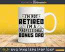 I’m Not Retired A Professional Bonus Dad Shirt Svg Png