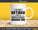 I’m Not Retired A Professional Bosnian Dad Svg Png